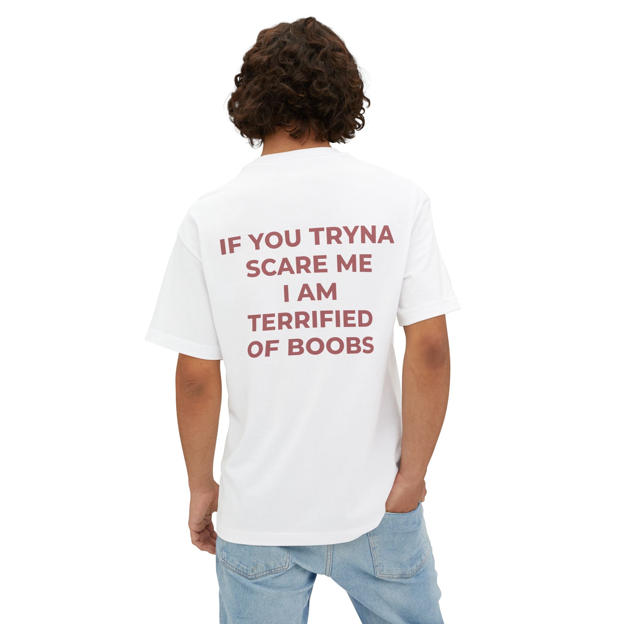 IF YOU TRYNA SCARE ME I AM TERRIFIED OF BOOBS